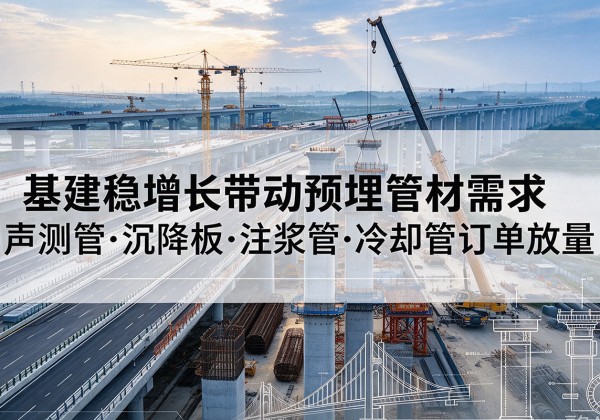 桥西基建稳增长带动预埋监测管材需求，声测管、沉降板、注浆管订单持续放量