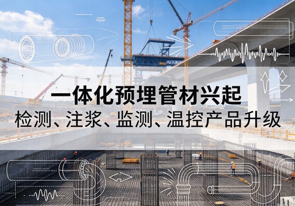 桥西一体化管材产品兴起，声测注浆一体管、多功能预埋管应用增多